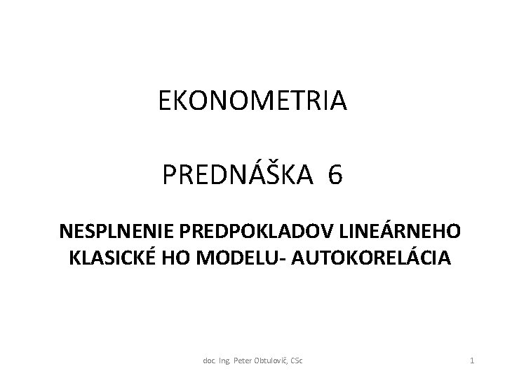 EKONOMETRIA PREDNÁŠKA 6 NESPLNENIE PREDPOKLADOV LINEÁRNEHO KLASICKÉ HO MODELU- AUTOKORELÁCIA doc. Ing. Peter Obtulovič,