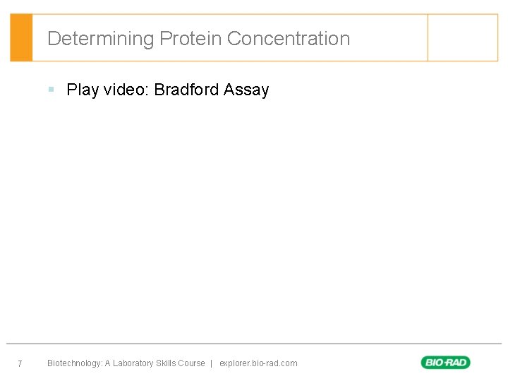 Determining Protein Concentration § Play video: Bradford Assay 7 Biotechnology: A Laboratory Skills Course Determining Protein Concentration § Play video: Bradford Assay 7 Biotechnology: A Laboratory Skills Course