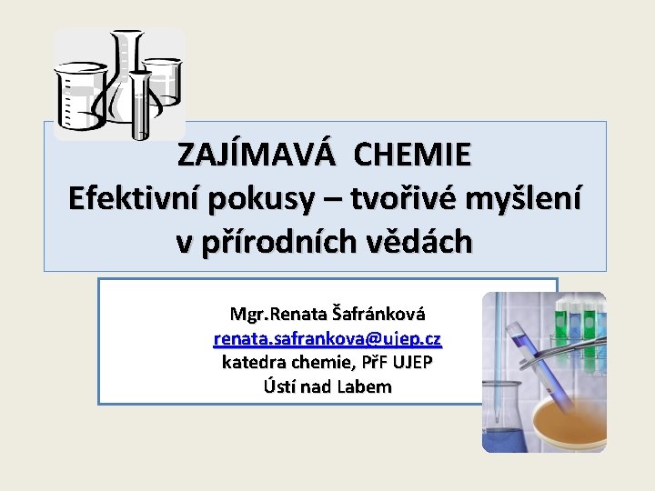 ZAJÍMAVÁ CHEMIE Efektivní pokusy – tvořivé myšlení v přírodních vědách Mgr. Renata Šafránková renata.