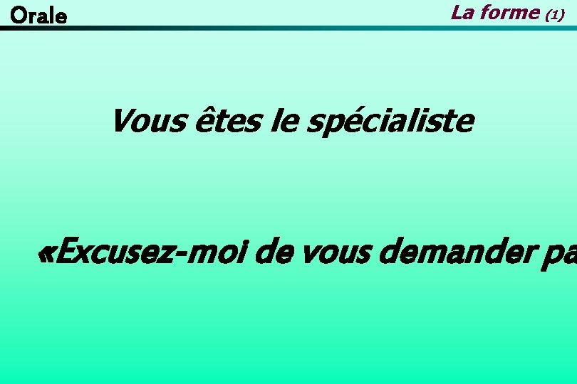 Orale La forme (1) Vous êtes le spécialiste «Excusez-moi de vous demander pa 