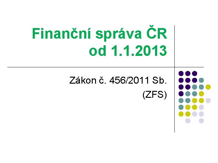 Finanční správa ČR od 1. 1. 2013 Zákon č. 456/2011 Sb. (ZFS) 