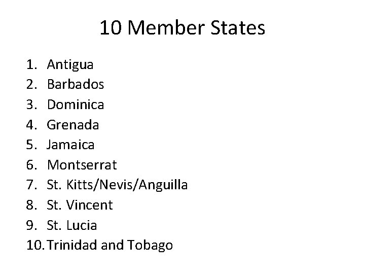 10 Member States 1. Antigua 2. Barbados 3. Dominica 4. Grenada 5. Jamaica 6.