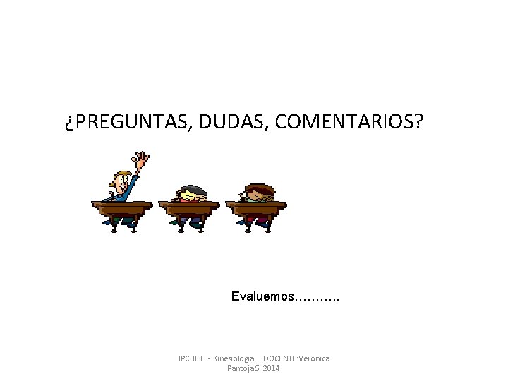 ¿PREGUNTAS, DUDAS, COMENTARIOS? Evaluemos………. . IPCHILE - Kinesiologia DOCENTE: Veronica Pantoja S. 2014 