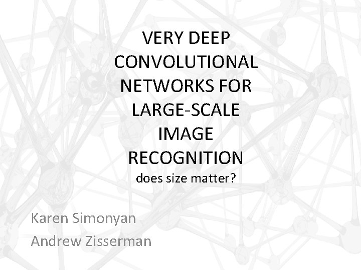 VERY DEEP CONVOLUTIONAL NETWORKS FOR LARGE-SCALE IMAGE RECOGNITION does size matter? Karen Simonyan Andrew