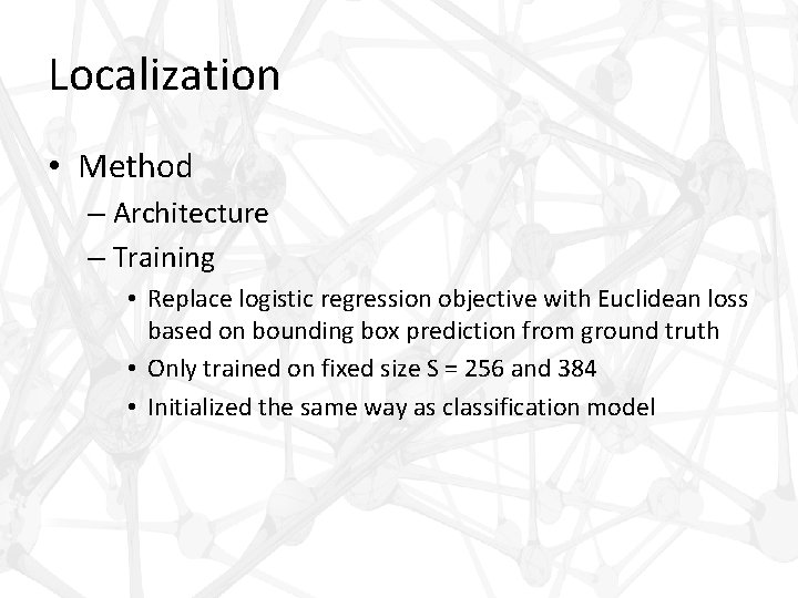 Localization • Method – Architecture – Training • Replace logistic regression objective with Euclidean