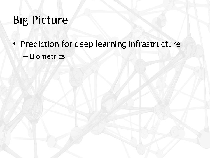 Big Picture • Prediction for deep learning infrastructure – Biometrics 