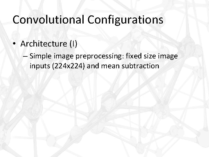 Convolutional Configurations • Architecture (I) – Simple image preprocessing: fixed size image inputs (224