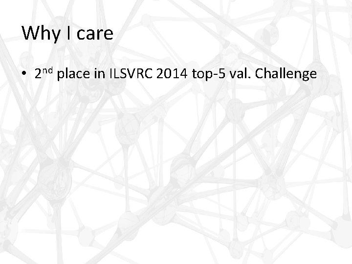 Why I care • 2 nd place in ILSVRC 2014 top-5 val. Challenge 