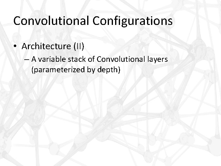 Convolutional Configurations • Architecture (II) – A variable stack of Convolutional layers (parameterized by