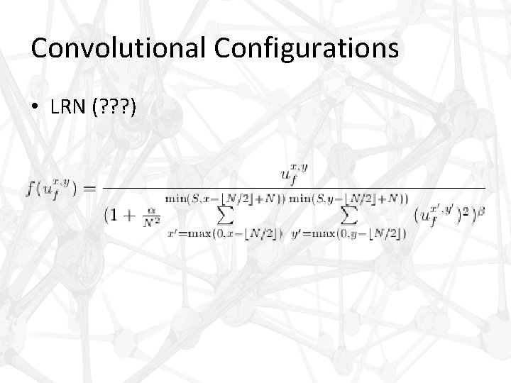 Convolutional Configurations • LRN (? ? ? ) 