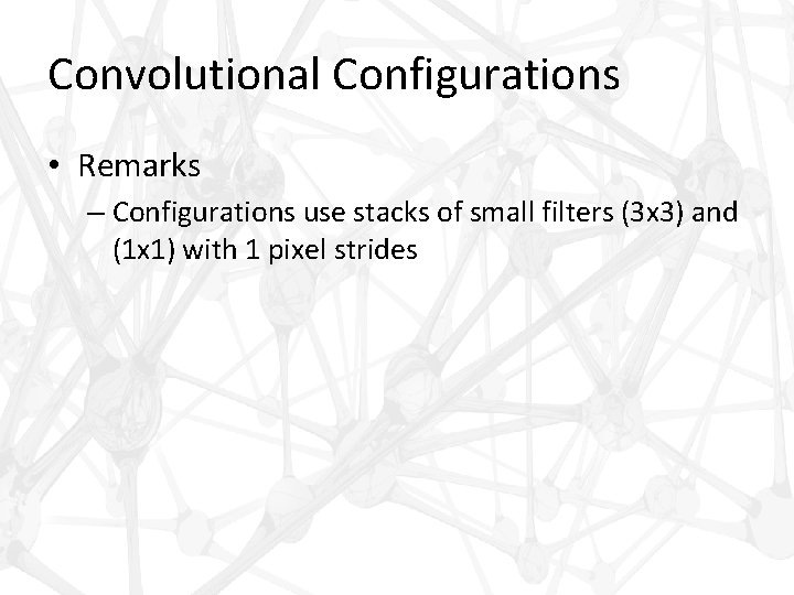 Convolutional Configurations • Remarks – Configurations use stacks of small filters (3 x 3)