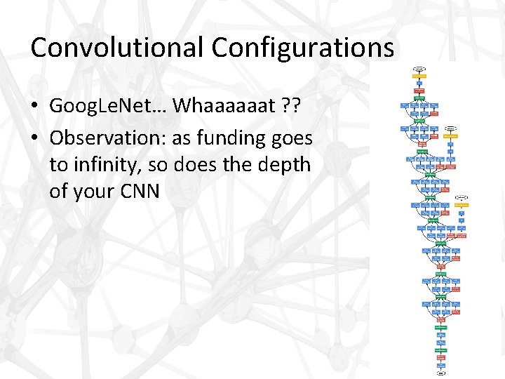 Convolutional Configurations • Goog. Le. Net… Whaaaaaat ? ? • Observation: as funding goes