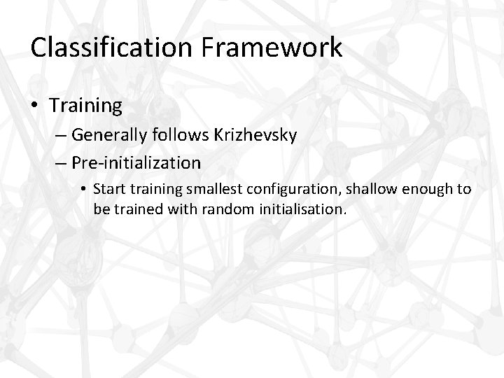 Classification Framework • Training – Generally follows Krizhevsky – Pre-initialization • Start training smallest