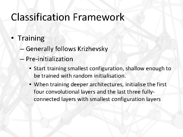 Classification Framework • Training – Generally follows Krizhevsky – Pre-initialization • Start training smallest