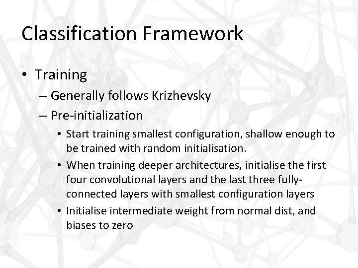 Classification Framework • Training – Generally follows Krizhevsky – Pre-initialization • Start training smallest