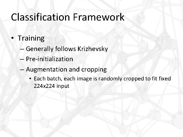 Classification Framework • Training – Generally follows Krizhevsky – Pre-initialization – Augmentation and cropping
