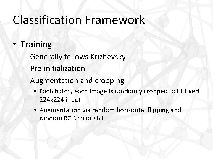 Classification Framework • Training – Generally follows Krizhevsky – Pre-initialization – Augmentation and cropping