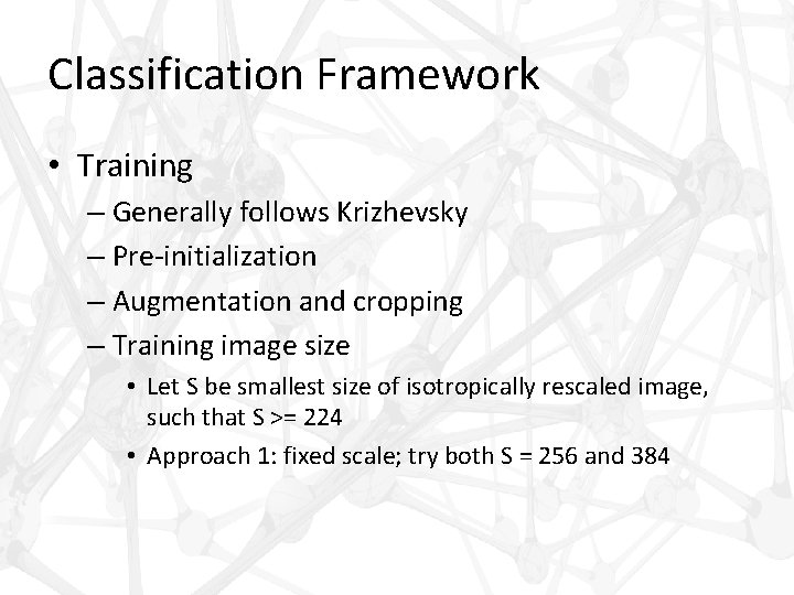 Classification Framework • Training – Generally follows Krizhevsky – Pre-initialization – Augmentation and cropping