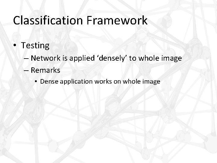 Classification Framework • Testing – Network is applied ‘densely’ to whole image – Remarks