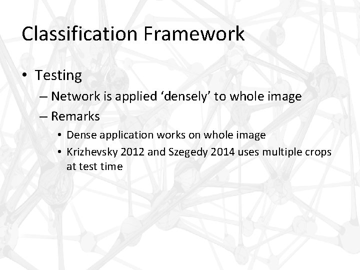 Classification Framework • Testing – Network is applied ‘densely’ to whole image – Remarks