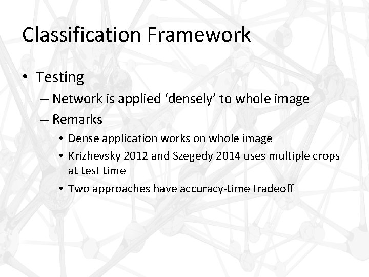 Classification Framework • Testing – Network is applied ‘densely’ to whole image – Remarks