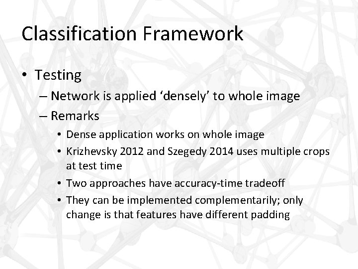 Classification Framework • Testing – Network is applied ‘densely’ to whole image – Remarks