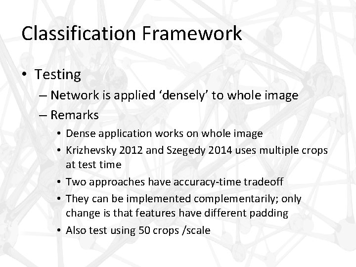 Classification Framework • Testing – Network is applied ‘densely’ to whole image – Remarks