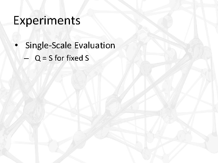 Experiments • Single-Scale Evaluation – Q = S for fixed S 