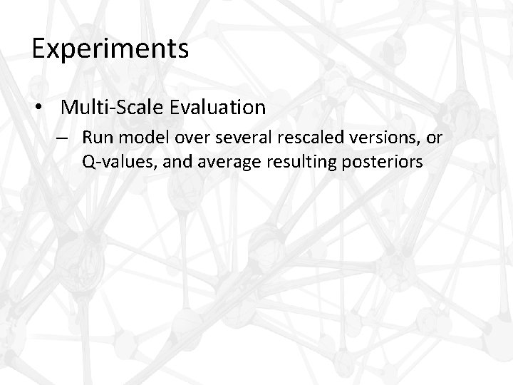 Experiments • Multi-Scale Evaluation – Run model over several rescaled versions, or Q-values, and