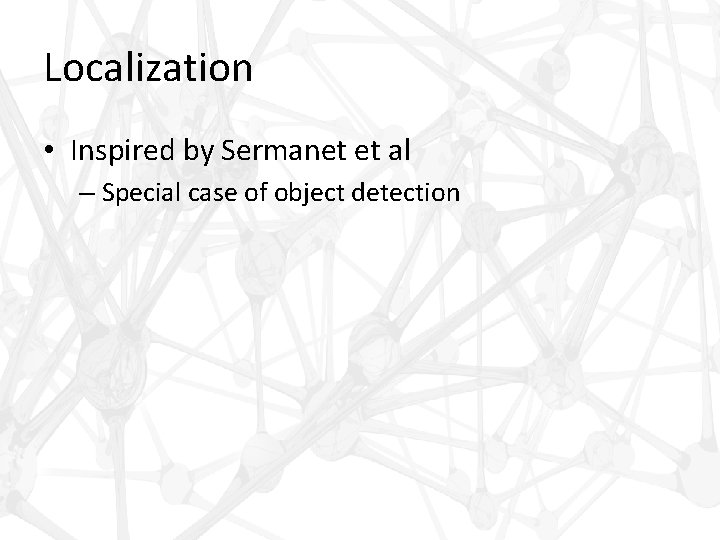 Localization • Inspired by Sermanet et al – Special case of object detection 