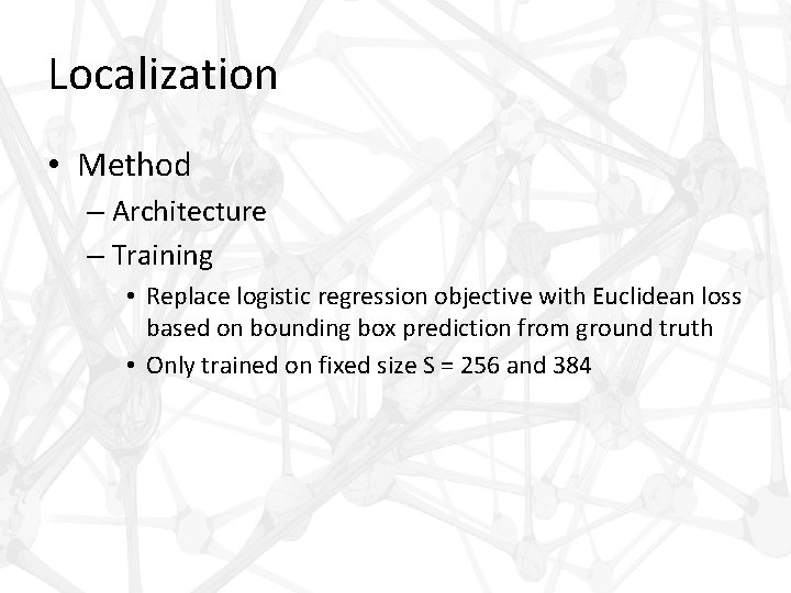 Localization • Method – Architecture – Training • Replace logistic regression objective with Euclidean