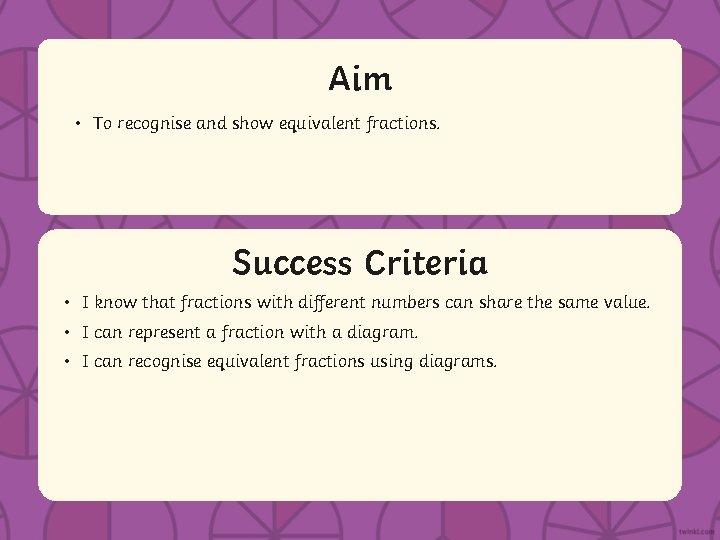 Aim • To recognise and show equivalent fractions. Success Criteria • IStatement know that