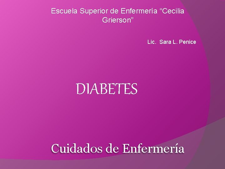 Escuela Superior de Enfermería “Cecilia Grierson” Lic. Sara L. Penice DIABETES Cuidados de Enfermería
