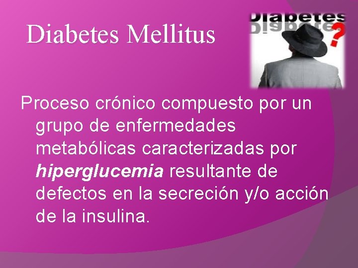 Diabetes Mellitus Proceso crónico compuesto por un grupo de enfermedades metabólicas caracterizadas por hiperglucemia