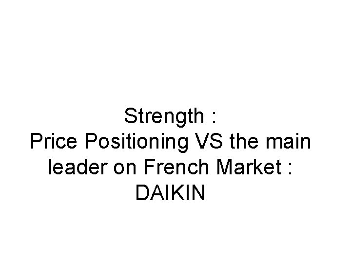 Strength : Price Positioning VS the main leader on French Market : DAIKIN 