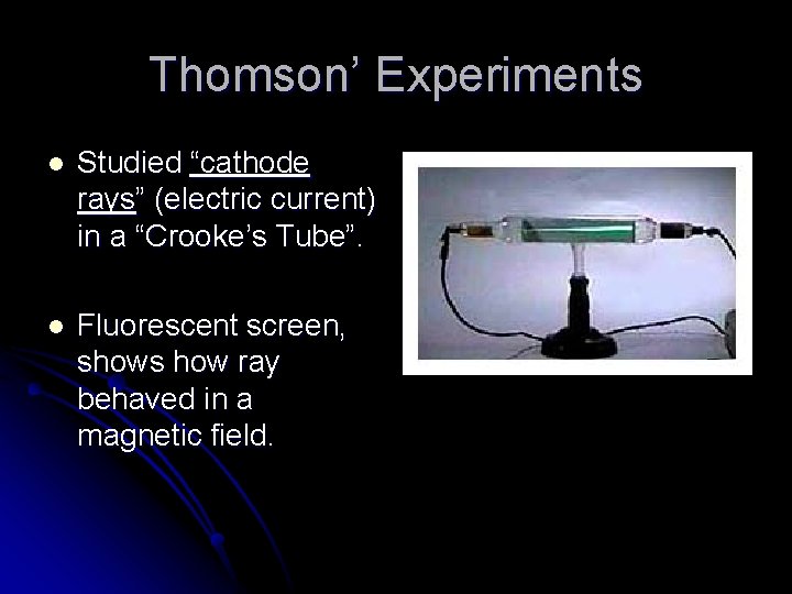 Thomson’ Experiments l Studied “cathode rays” (electric current) in a “Crooke’s Tube”. l Fluorescent