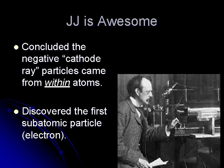 JJ is Awesome l Concluded the negative “cathode ray” particles came from within atoms.