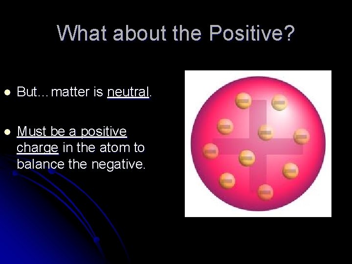 What about the Positive? l But…matter is neutral. l Must be a positive charge