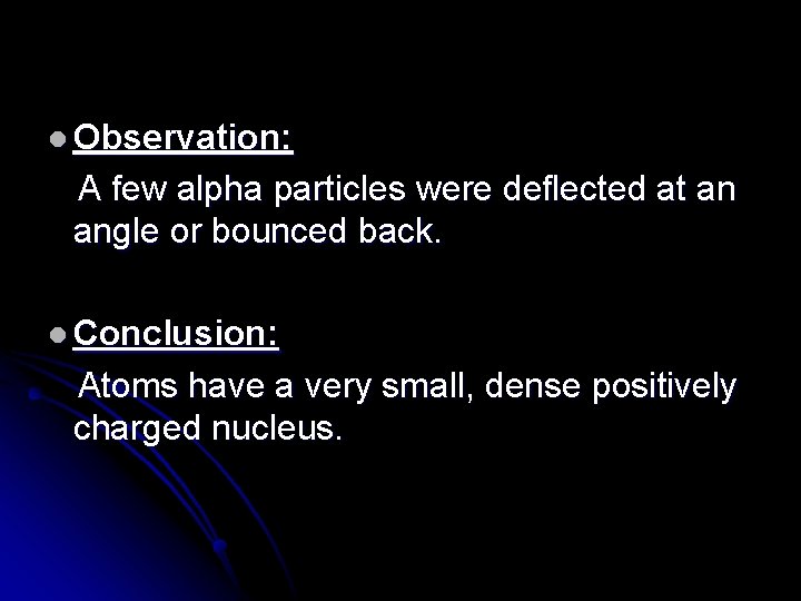l Observation: A few alpha particles were deflected at an angle or bounced back.