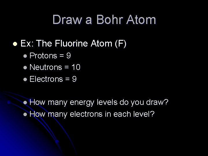 Draw a Bohr Atom l Ex: The Fluorine Atom (F) l Protons =9 l