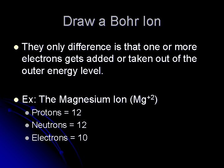 Draw a Bohr Ion l They only difference is that one or more electrons