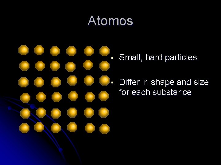 Atomos § Small, hard particles. § Differ in shape and size for each substance