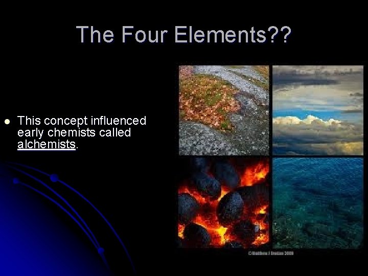 The Four Elements? ? l This concept influenced early chemists called alchemists. 