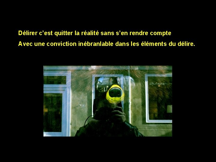 Délirer c’est quitter la réalité sans s’en rendre compte Avec une conviction inébranlable dans