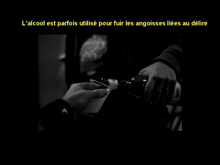 L’alcool est parfois utilisé pour fuir les angoisses liées au délire 