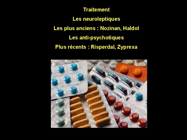 Traitement Les neuroleptiques Les plus anciens : Nozinan, Haldol Les anti-psychotiques Plus récents :