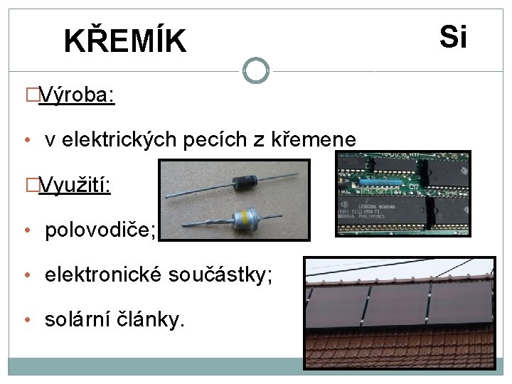 KŘEMÍK �Výroba: • v elektrických pecích z křemene �Využití: • polovodiče; • elektronické součástky;