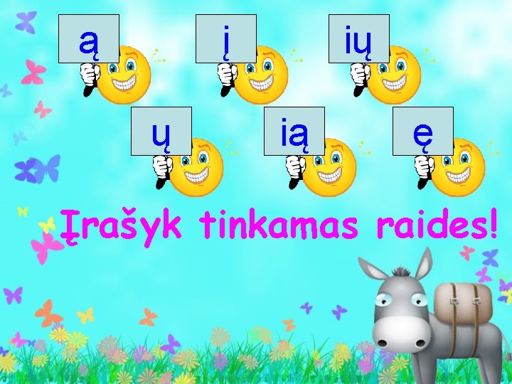ą į ų ių ią ę Įrašyk tinkamas raides! 