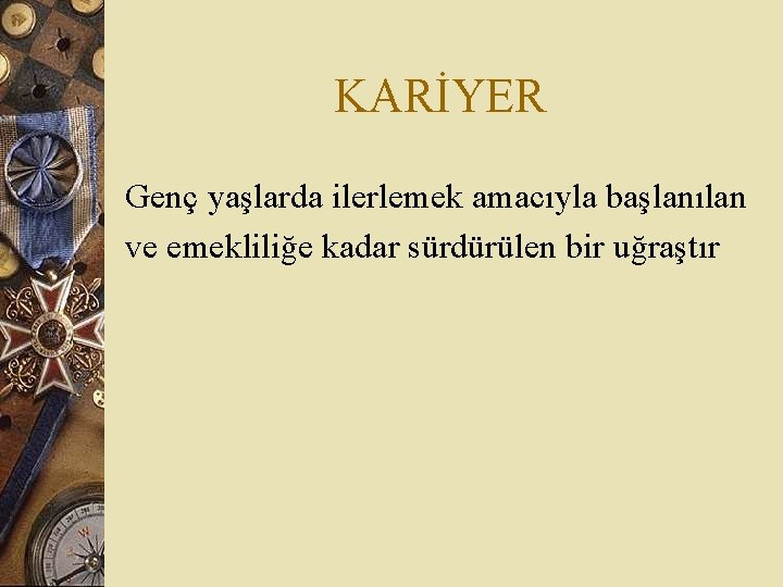 KARİYER Genç yaşlarda ilerlemek amacıyla başlanılan ve emekliliğe kadar sürdürülen bir uğraştır 