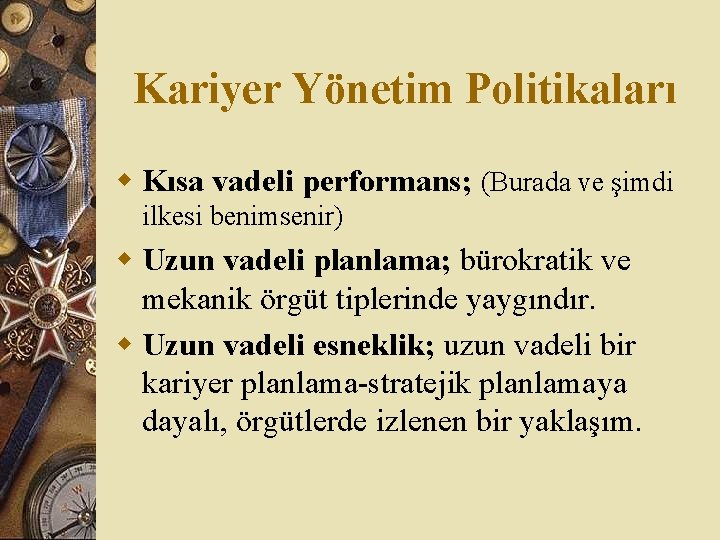 Kariyer Yönetim Politikaları w Kısa vadeli performans; (Burada ve şimdi ilkesi benimsenir) w Uzun